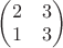 $\begin{pmatrix} 2 & 3 \\ 1 & 3 \end{pmatrix}$