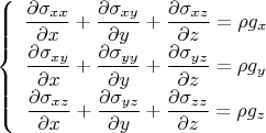 $$\left\{\begin{array}{c}
\displaystyle \frac{\partial\sigma_{xx}}{\partial x}+\frac{\partial\sigma_{xy}}{\partial y}+\frac{\partial\sigma_{xz}}{\partial z}=\rho g_x\\
\displaystyle \frac{\partial\sigma_{xy}}{\partial x}+\frac{\partial\sigma_{yy}}{\partial y}+\frac{\partial\sigma_{yz}}{\partial z}=\rho g_y\\
\displaystyle \frac{\partial\sigma_{xz}}{\partial x}+\frac{\partial\sigma_{yz}}{\partial y}+\frac{\partial\sigma_{zz}}{\partial z}=\rho g_z
\end{array}\right.$$