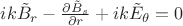 $ ik \tilde B_r - \frac {\partial {\tilde B_s}}{\partial r} + ik \tilde E_\theta = 0$