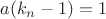 $a(k_n-1)=1$