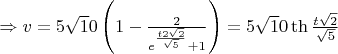 $ \Rightarrow v=5\sqrt 10 \left(1-\frac{2}{e^{\frac{t2\sqrt 2}{\sqrt 5}}+1}\right)=5\sqrt 10 \th\frac{t \sqrt 2}{\sqrt 5}$