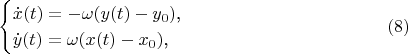 $$\begin{cases}\dot x(t)=-\omega(y(t)-y_0)\text{,}\\ \dot y(t)=\omega(x(t)-x_0)\text{,}\end{cases}\eqno{(8)}$$