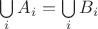 $\bigcup\limits_{i}A_i = \bigcup\limits_{i}B_i$ $\bigcup\limits_{i}A_i = \bigcup\limits_{i}B_i$