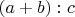 $(a+b):c$