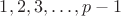 $1,2,3,\ldots ,p-1$