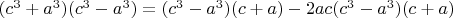 $(c^3+a^3)(c^3-a^3)=(c^3-a^3)(c+a)-2ac(c^3-a^3)(c+a)$