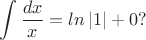 $$\int\frac{dx}{x}=ln\left\vert 1\right\vert+0?$$