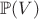 $\mathbb P(V)$