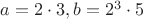 $a = 2 \cdot 3, b = 2^3 \cdot 5$