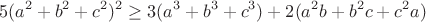 $$5(a^2+b^2+c^2)^2\geq3(a^3+b^3+c^3)+2(a^2b+b^2c+c^2a)$$