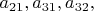 $a_{21},a_{31},a_{32},$