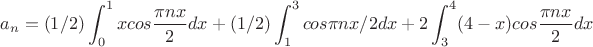 $$a_n=(1/2)\int_0^1{xcos\frac{{\pi}nx}2}dx+(1/2)\int_1^3cos{{\pi}nx/2}dx+2\int_3^4(4-x)cos\frac{{\pi}nx}{2}dx$$