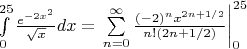 $\int\limits_{0}^{25}\frac{e^{-2x^2}}{\sqrt{x}}dx = \left. \sum\limits_{n=0}^{\infty}\frac{(-2)^n x^{2n+1/2}}{n!(2n+1/2)}\right|_0^{25}$