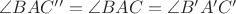 $\angle BAC''=\angle BAC=\angle B'A'C'$