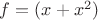 $ f=(x+x^2) $