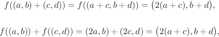 $$f((a, b)+(c, d))=f((a+c, b+d))=\big (2(a+c), b+d\big ),$$

$$f((a, b))+f((c, d))=(2a, b)+(2c, d)=\big(2(a+c), b+d\big),$$