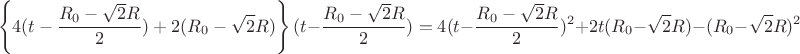 $$\left\lbrace4(t-\frac{R_{0}-\sqrt{2}R}{2})+2(R_{0}-\sqrt{2}R)\right\rbrace(t-\frac{R_{0}-\sqrt{2}R}{2})=4(t-\frac{R_{0}-\sqrt{2}R}{2})^2+2t(R_{0}-\sqrt{2}R)-(R_{0}-\sqrt{2}R)^2$$