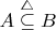 $A \stackrel{\triangle}{\subseteq} B$