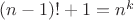 $(n - 1)! + 1 = n^k$