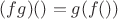 $(fg)() = g(f())$ $(fg)() = g(f())$