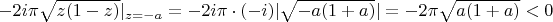 $-2i\pi\sqrt{z(1-z)}|_{z=-a}=-2i\pi\cdot(-i)|\sqrt{-a(1+a)}|=-2\pi\sqrt{a(1+a)}<0$
