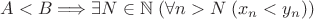 $ A < B \Longrightarrow \exists N \in \mathbb N \; (\forall n>N \; (x_n < y_n)) $