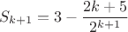 $$
S_{k + 1}  = 3 - {{2k + 5} \over {2^{k + 1} }}
$$