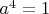 $ a^4=1$