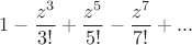 $$1-\frac{z^3}{3!}+\frac{z^5}{5!}-\frac{z^7}{7!}+...$$