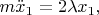 $m\ddot{x}_1 = 2\lambda x_1,$