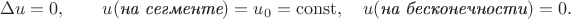 $$\Delta u = 0,\qquad u(\textit{на сегменте})=u_0=\mathrm{const},\quad u(\textit{на бесконечности})=0.$$