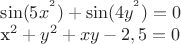 $\sin (5x^{^{2}})+\sin (4y^{^{2}})=0      


x^{2}+y^{2}+xy-2,5=0$
