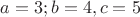 $a=3; b=4, c=5$