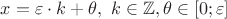 $x=\varepsilon\cdot k+\theta,\ k\in\mathbb Z, \theta\in[0;\varepsilon]$