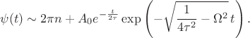 $$\psi(t)\sim 2\pi n+A_0 e^{-\frac{t}{2\tau}}\exp\left(-\sqrt{\frac{1}{4\tau^2}-\Omega^2}\, t\right).$$ $$\psi(t)\sim 2\pi n+A_0 e^{-\frac{t}{2\tau}}\exp\left(-\sqrt{\frac{1}{4\tau^2}-\Omega^2}\, t\right).$$