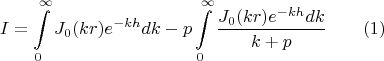$$I=\int \limits _0^\infty J_0(kr)e^{-kh}dk-p\int \limits _0^\infty \dfrac {J_0(kr)e^{-kh}dk}{k+p}\qquad (1)$$