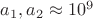 $a_1,a_2 \approx  10^9$