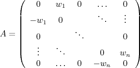 $A=\left(\begin{array}{ccccc} {0} & {w_{1} } & {0} & {\ldots } & {0} \\ {-w_{1} } & {0} & {} & {\ddots } & {\vdots } \\ {0} & {} & {\ddots } & {} & {0} \\ {\vdots } & {\ddots } & {} & {0} & {w_{n} } \\ {0} & {\ldots } & {0} & {-w_{n} } & {0} \end{array}\right)$