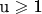 ${\text{u}} \geqslant {\text{1}}$