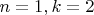 $n = 1, k = 2$