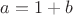 $a = 1 + b$