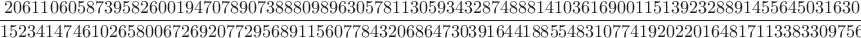 $$20611060587395826001947078907388809896305781130593432874888141036169001151392328891455645031630163659689888524754066202320235279128142154019215478467269\over152341474610265800672692077295689115607784320686473039164418855483107741920220164817113383309756449900187554146551526509848297472000000000000000000000000$$