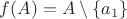 $f(A)=A\setminus\{a_1\}$