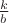 $\frac{k}{b}$