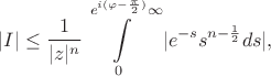 $$|I|\leq\frac{1}{|z|^n}\int\limits_{0}^{e^{i(\varphi-\frac{\pi}{2})}\infty}|e^{-s}s^{n-\frac12}ds|,$$