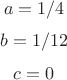 $$a=1/4$$
$$ b=1/12$$
$$c=0$$