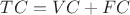 $ &&TC = &&VC + &&FC$