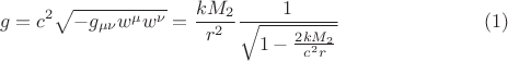 $$
g = c^2 \sqrt{- g_{\mu \nu} w^{\mu} w^{\nu}} = \frac{k M_2 }{r^2} \frac{1}{\sqrt{1-\frac{2 k M_2}{c^2 r}}} \eqno(1)
$$