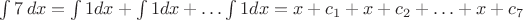 $\int 7\,dx=\int 1 dx+\int 1dx+\ldots\int 1dx=x+c_1+x+c_2+\ldots +x+c_7$