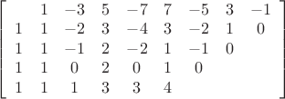 $\[\left[ {\begin{array}{*{20}{c}}
  {}&1&{ - 3}&5&{ - 7}&7&{ - 5}&3&{ - 1} \\ 
  1&1&{ - 2}&3&{ - 4}&3&{ - 2}&1&0 \\ 
  1&1&{ - 1}&2&{ - 2}&1&{ - 1}&0&{} \\ 
  1&1&0&2&0&1&0&{}&{} \\ 
  1&1&1&3&3&4&{}&{}&{} 
\end{array}} \right]\]$
